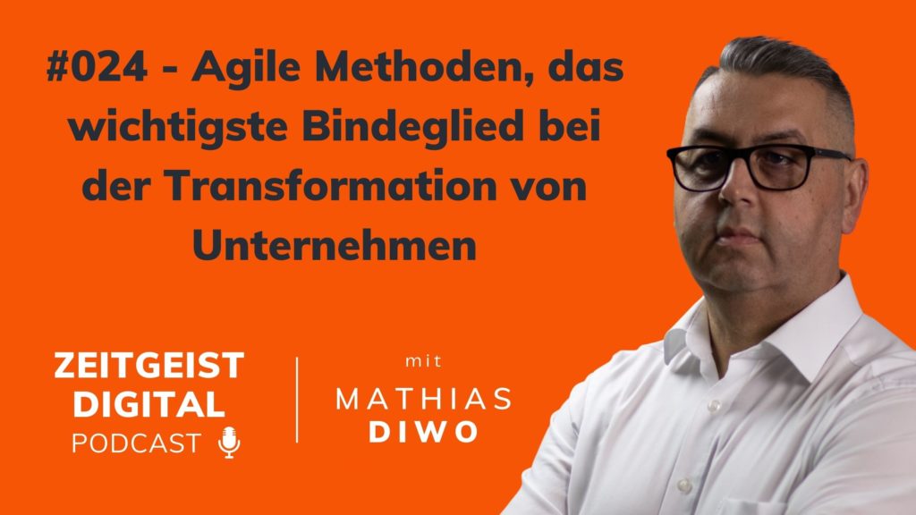 #024 Agile Methoden, das wichtigste Bindeglied bei der Transformation von Unternehmen - Mathias Diwo - Zeitgeist Digital Podcast